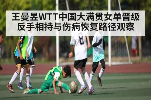 王曼昱WTT中国大满贯女单晋级反手相持与伤病恢复路径观察 | NG28