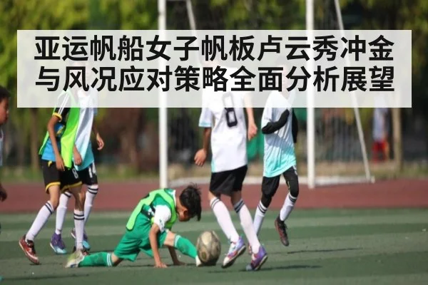 亚运帆船女子帆板卢云秀冲金与风况应对策略全面分析展望 - NG28