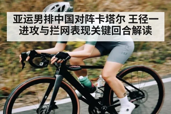 亚运男排中国对阵卡塔尔 王径一进攻与拦网表现关键回合解读 - NG28