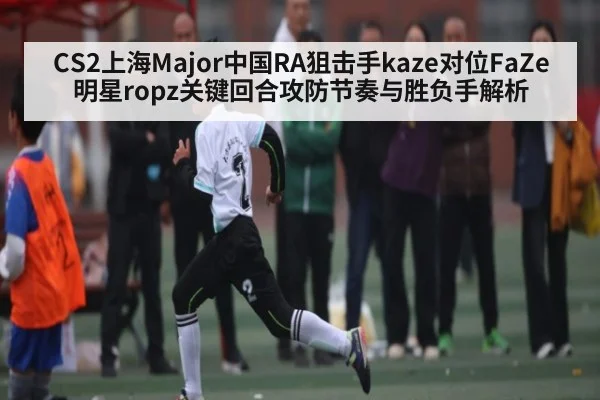 CS2上海Major中国RA狙击手kaze对位FaZe明星ropz关键回合攻防节奏与胜负手解析 | NG28